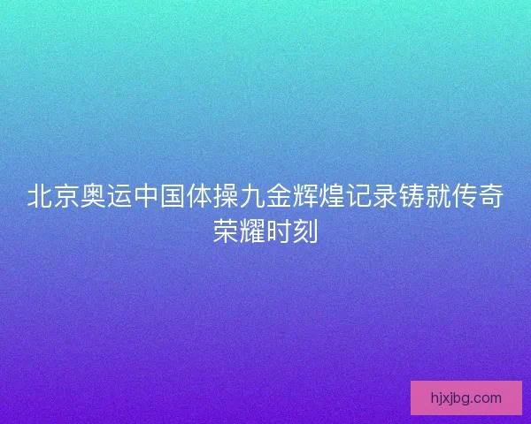 北京奥运中国体操九金辉煌记录铸就传奇荣耀时刻